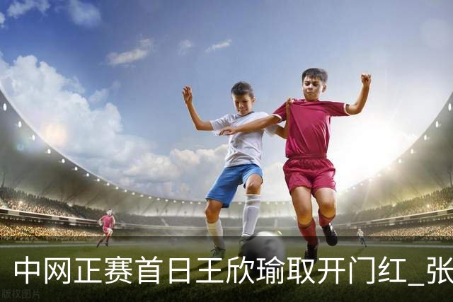 中网正赛首日王欣瑜取开门红 张帅终结单打24连败